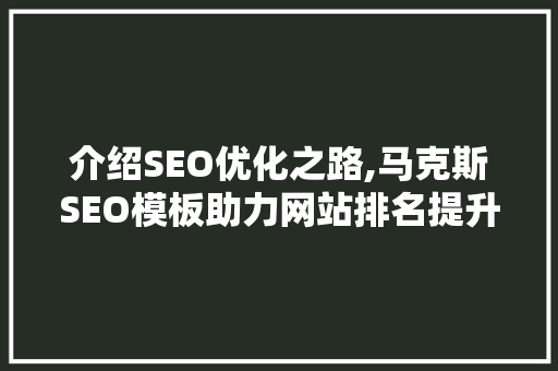 介绍SEO优化之路,马克斯SEO模板助力网站排名提升
