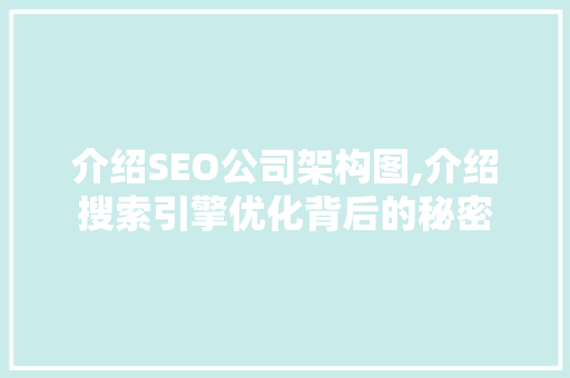 介绍SEO公司架构图,介绍搜索引擎优化背后的秘密
