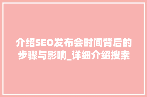 介绍SEO发布会时间背后的步骤与影响_详细介绍搜索引擎优化之路