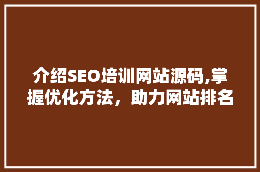 介绍SEO培训网站源码,掌握优化方法，助力网站排名攀升