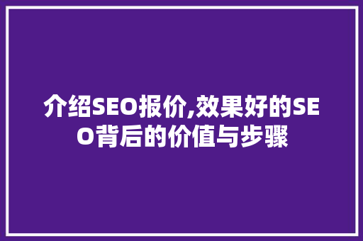 介绍SEO报价,效果好的SEO背后的价值与步骤