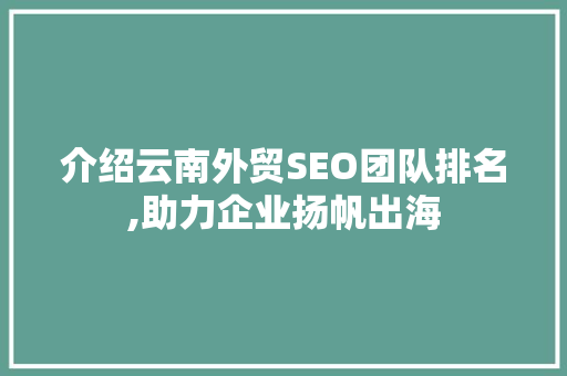 介绍云南外贸SEO团队排名,助力企业扬帆出海  第1张