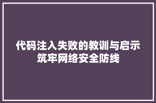 代码注入失败的教训与启示筑牢网络安全防线