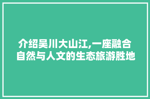 介绍吴川大山江,一座融合自然与人文的生态旅游胜地