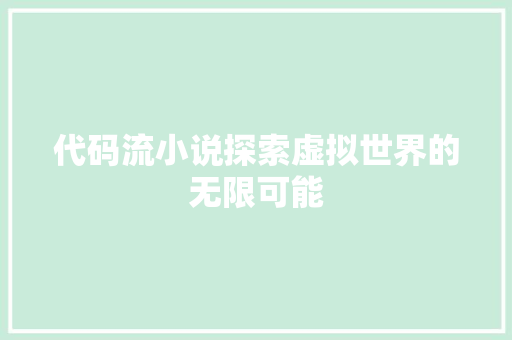 代码流小说探索虚拟世界的无限可能