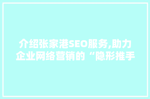 介绍张家港SEO服务,助力企业网络营销的“隐形推手”
