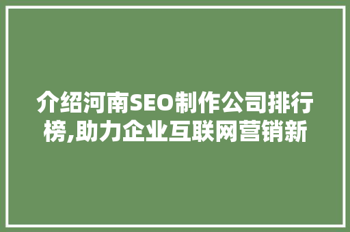 介绍河南SEO制作公司排行榜,助力企业互联网营销新篇章