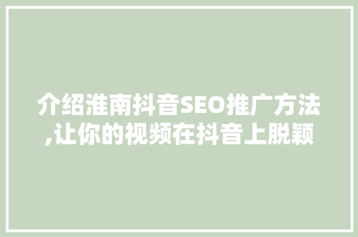 介绍淮南抖音SEO推广方法,让你的视频在抖音上脱颖而出