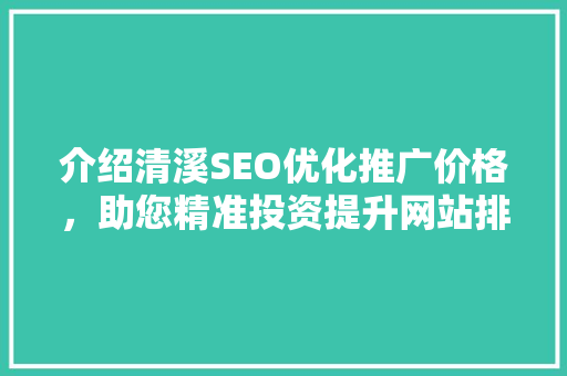 介绍清溪SEO优化推广价格，助您精准投资提升网站排名
