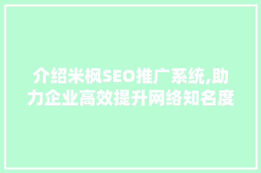 介绍米枫SEO推广系统,助力企业高效提升网络知名度