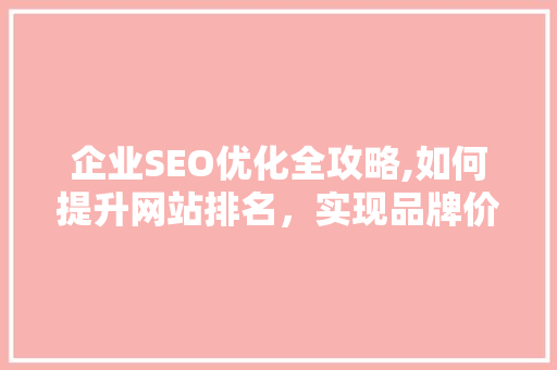 企业SEO优化全攻略,如何提升网站排名，实现品牌价值最大化  第1张