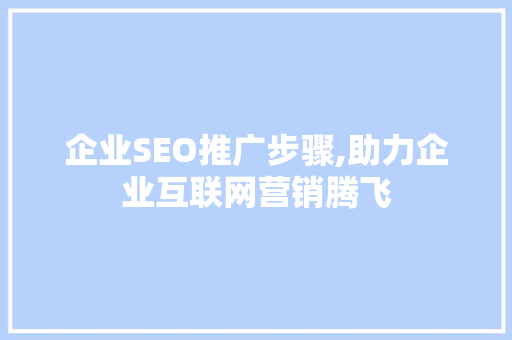 企业SEO推广步骤,助力企业互联网营销腾飞