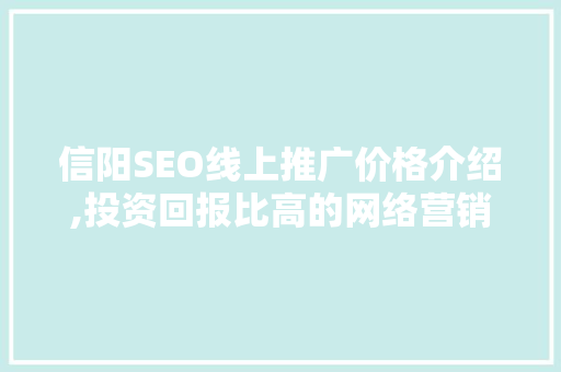 信阳SEO线上推广价格介绍,投资回报比高的网络营销步骤