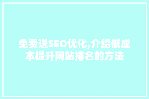 免费送SEO优化,介绍低成本提升网站排名的方法