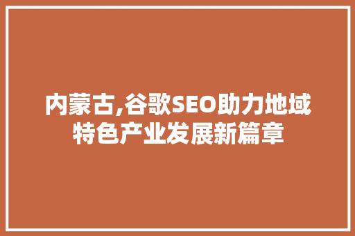 内蒙古,谷歌SEO助力地域特色产业发展新篇章
