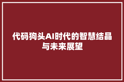 代码狗头AI时代的智慧结晶与未来展望