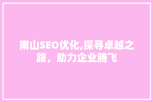 南山SEO优化,探寻卓越之路，助力企业腾飞