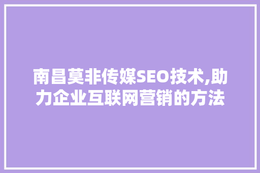 南昌莫非传媒SEO技术,助力企业互联网营销的方法