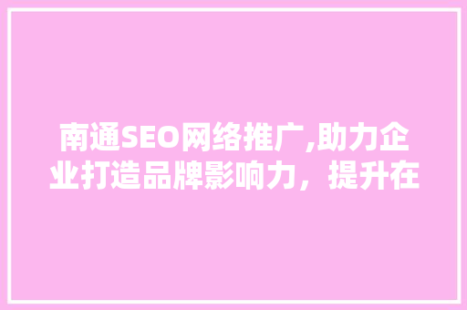 南通SEO网络推广,助力企业打造品牌影响力，提升在线竞争力  第1张