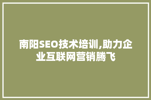 南阳SEO技术培训,助力企业互联网营销腾飞