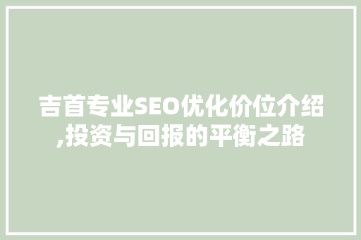吉首专业SEO优化价位介绍,投资与回报的平衡之路