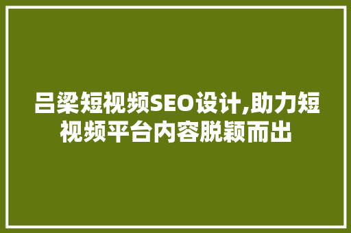 吕梁短视频SEO设计,助力短视频平台内容脱颖而出  第1张