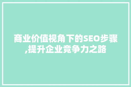 商业价值视角下的SEO步骤,提升企业竞争力之路
