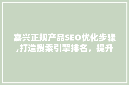 嘉兴正规产品SEO优化步骤,打造搜索引擎排名，提升品牌影响力