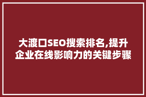 大渡口SEO搜索排名,提升企业在线影响力的关键步骤