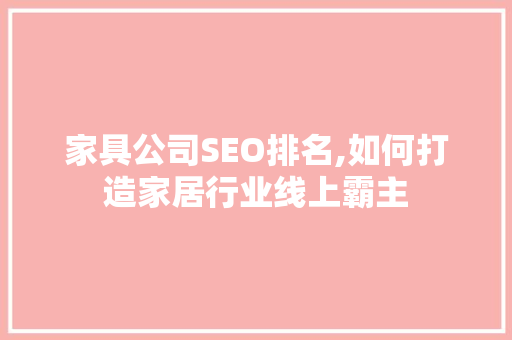 家具公司SEO排名,如何打造家居行业线上霸主