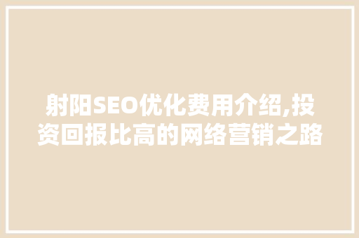 射阳SEO优化费用介绍,投资回报比高的网络营销之路