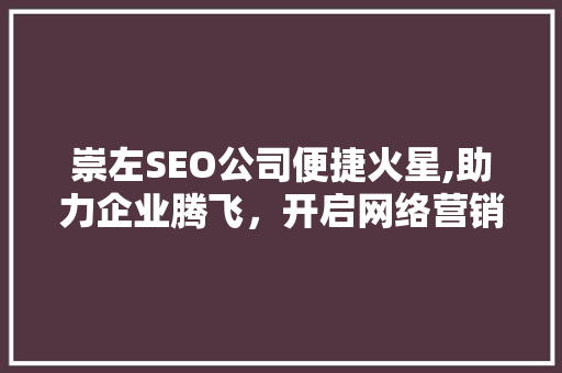 崇左SEO公司便捷火星,助力企业腾飞，开启网络营销新时代