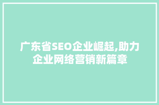 广东省SEO企业崛起,助力企业网络营销新篇章