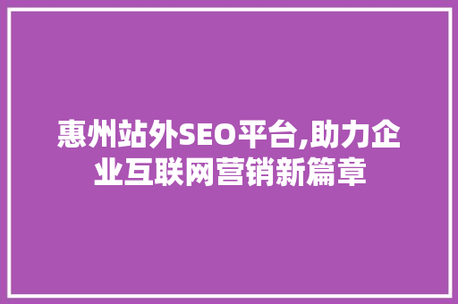 惠州站外SEO平台,助力企业互联网营销新篇章  第1张