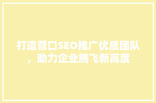 打造营口SEO推广优质团队，助力企业腾飞新高度