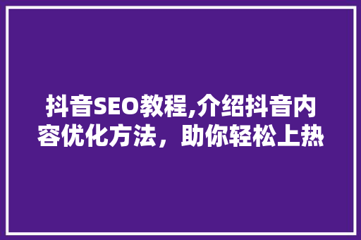 抖音SEO教程,介绍抖音内容优化方法，助你轻松上热门！