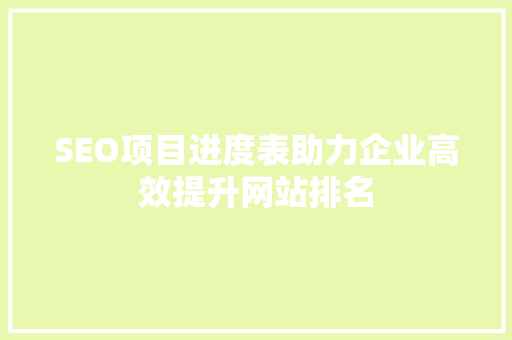 SEO项目进度表助力企业高效提升网站排名