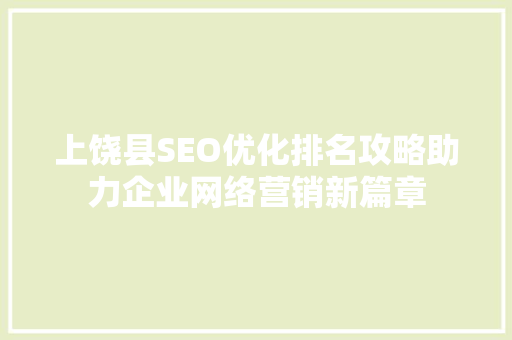 上饶县SEO优化排名攻略助力企业网络营销新篇章