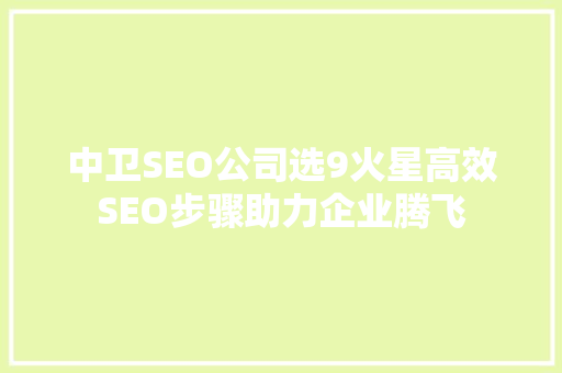 中卫SEO公司选9火星高效SEO步骤助力企业腾飞