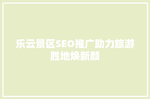 乐云景区SEO推广助力旅游胜地焕新颜