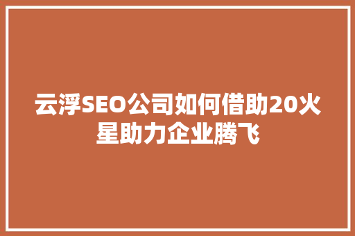 云浮SEO公司如何借助20火星助力企业腾飞