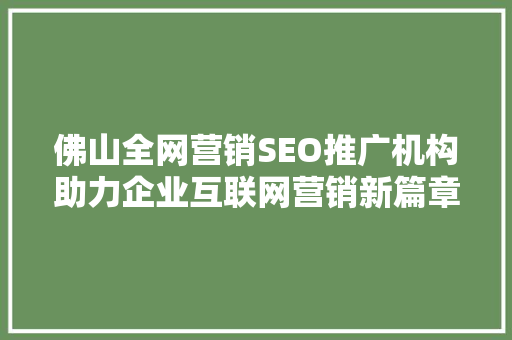 佛山全网营销SEO推广机构助力企业互联网营销新篇章