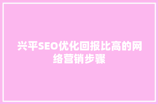 兴平SEO优化回报比高的网络营销步骤
