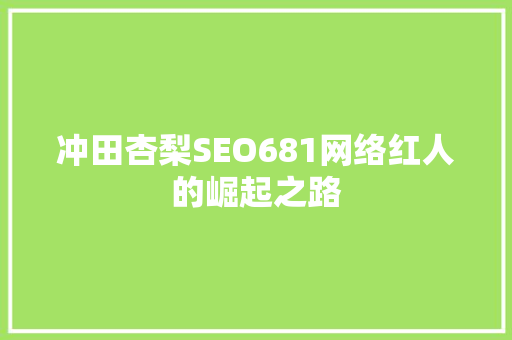 冲田杏梨SEO681网络红人的崛起之路