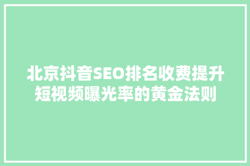 北京抖音SEO排名收费提升短视频曝光率的黄金法则