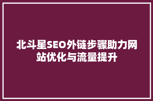 北斗星SEO外链步骤助力网站优化与流量提升