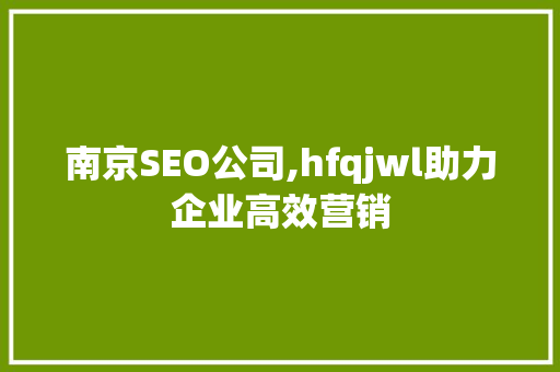 南京SEO公司,hfqjwl助力企业高效营销