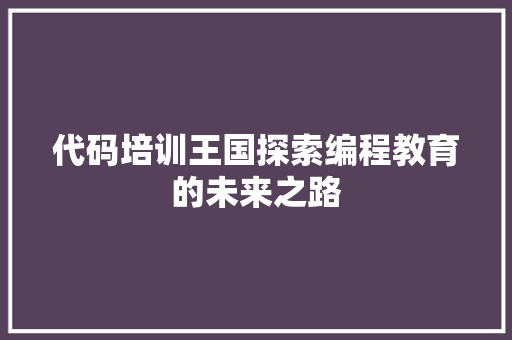代码培训王国探索编程教育的未来之路