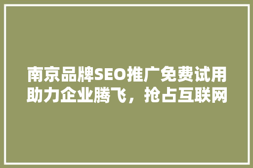 南京品牌SEO推广免费试用助力企业腾飞，抢占互联网营销制高点