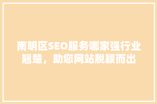 南明区SEO服务哪家强行业翘楚，助您网站脱颖而出